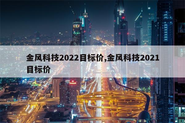 金风科技2022目标价,金风科技2021目标价