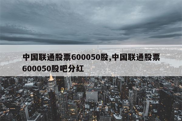 中国联通股票600050股,中国联通股票600050股吧分红