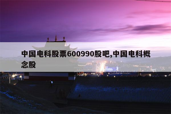 中国电科股票600990股吧,中国电科概念股