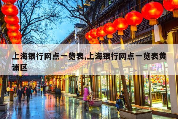 上海银行网点一览表,上海银行网点一览表黄浦区