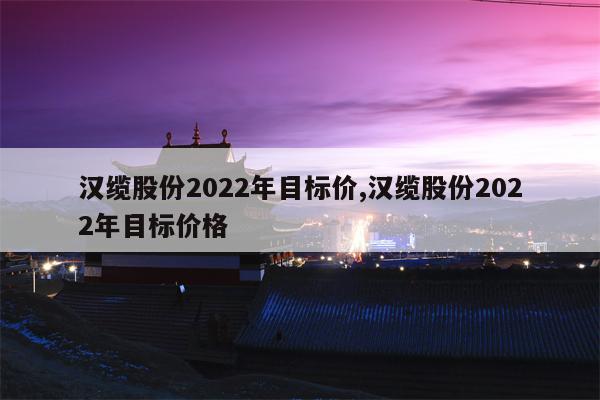 汉缆股份2022年目标价,汉缆股份2022年目标价格