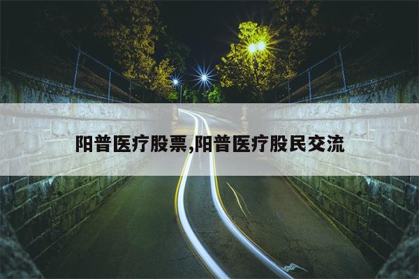 阳普医疗股票,阳普医疗股民交流