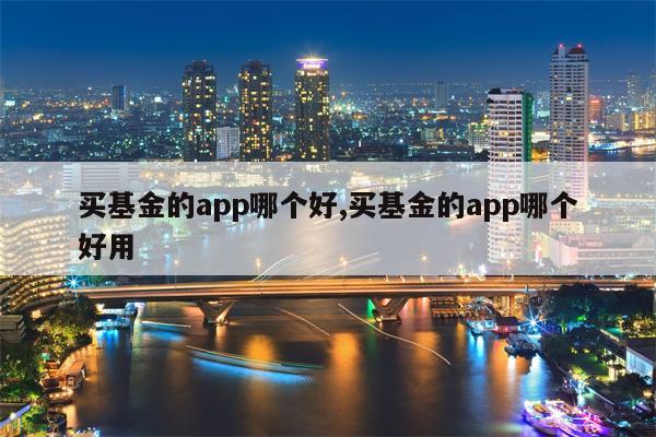 买基金的app哪个好,买基金的app哪个好用