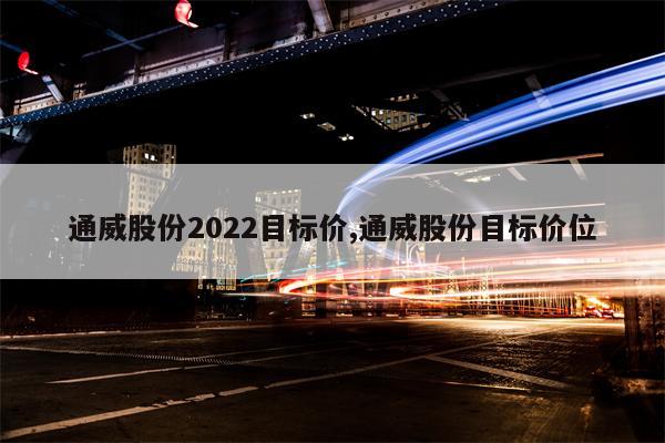 通威股份2022目标价,通威股份目标价位