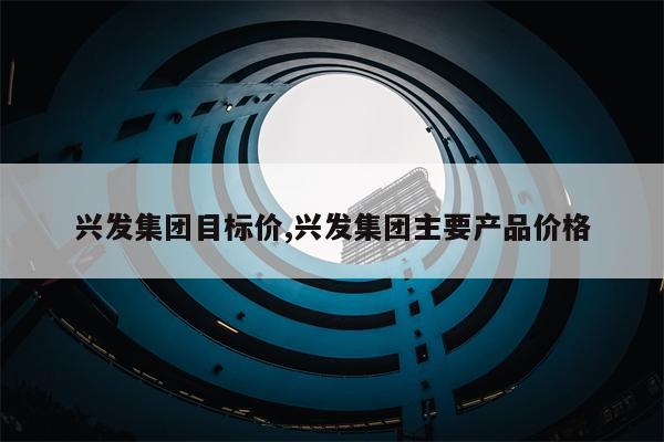 兴发集团目标价,兴发集团主要产品价格