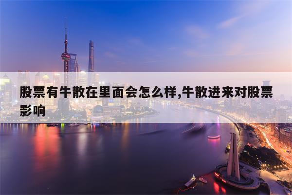 股票有牛散在里面会怎么样,牛散进来对股票影响