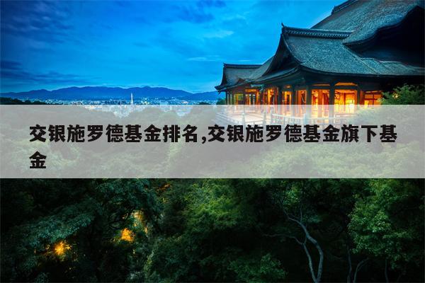 交银施罗德基金排名,交银施罗德基金旗下基金