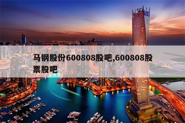 马钢股份600808股吧,600808股票股吧