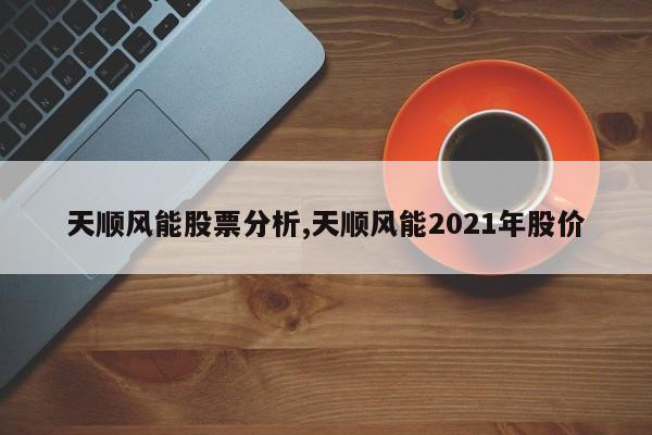 天顺风能股票分析,天顺风能2021年股价