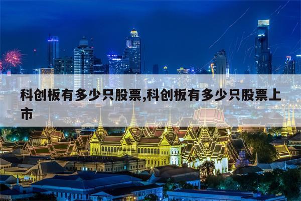 科创板有多少只股票,科创板有多少只股票上市